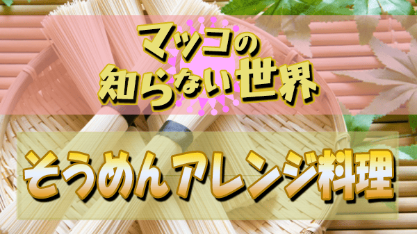 マツコの知らない世界 そうめん アレンジ料理