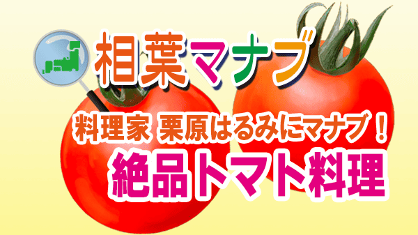 相葉マナブ 料理家 栗原はるみ トマト料理 レシピ