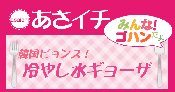 あさイチ みんな！ゴハンだよ 作り方 材料 レシピ 韓国冷やし水ギョーザ