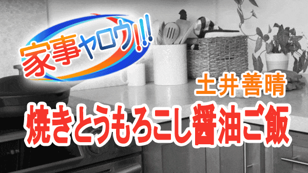 家事ヤロウ 土井善晴 焼きとうもろこし 醬油ご飯