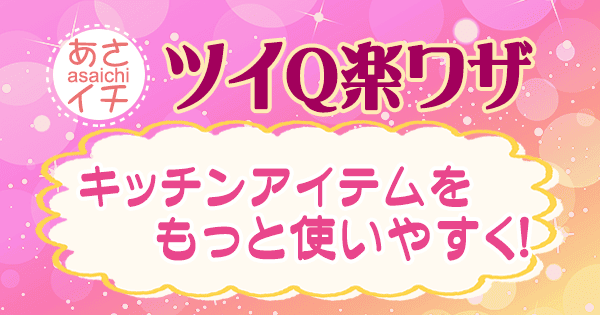 あさイチ 作り方 材料 レシピ ツイQ楽ワザ キッチンアイテムをもっと使いやすく