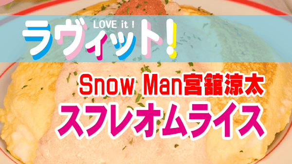 ラヴィット ラビット オムライス王決定戦 レシピ Snow Man 宮舘涼太 スフレオムライス シャキシャキふわふわ