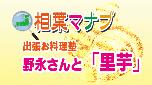 相葉マナブ 出張お料理塾 野永さん 里芋