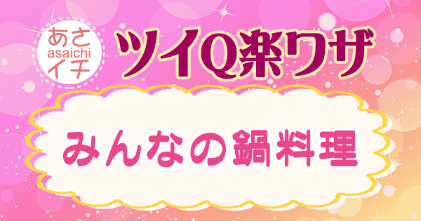 あさイチ 作り方 材料 レシピ ツイQ楽ワザ みんなの鍋料理