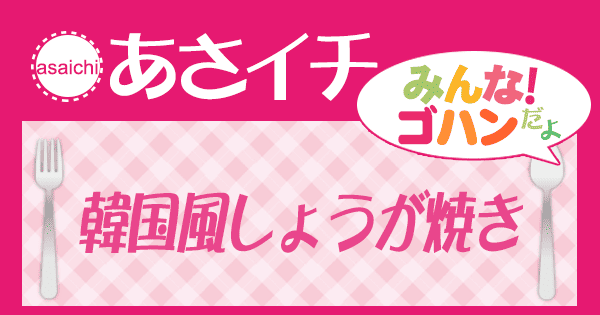 あさイチ みんな！ゴハンだよ 作り方 材料 レシピ 韓国風しょうが焼き