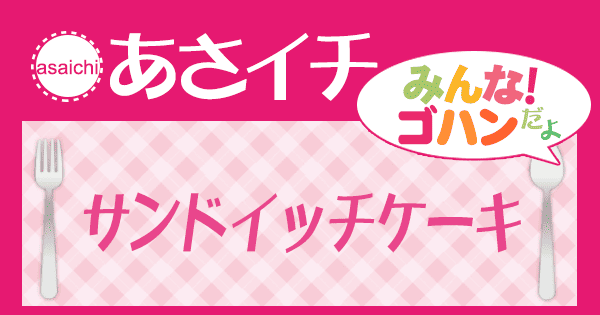 あさイチ みんな！ゴハンだよ 作り方 材料 レシピ サンドイッチケーキ