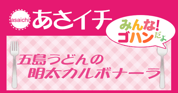 あさイチ みんな！ゴハンだよ 作り方 材料 レシピ 下柳剛 五島うどんの明太カルボナーラ