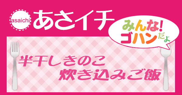 あさイチ みんな！ゴハンだよ 作り方 材料 レシピ 半干しきのこ 炊き込みご飯