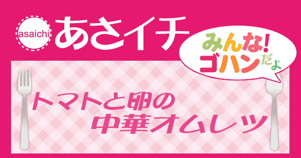 あさイチ みんな！ゴハンだよ 作り方 材料 レシピ トマトと卵のふんわり中華オムレツ