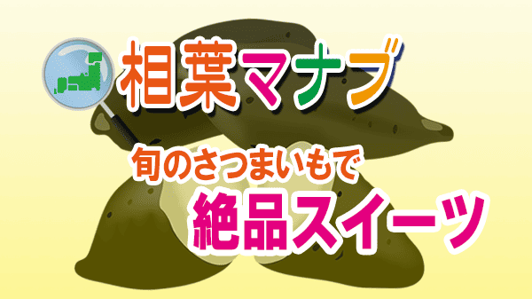 相葉マナブ 旬のさつまいもで絶品スイーツを作ろう さつまいもレシピ 鎧塚俊彦 トシ・ヨロイヅカ