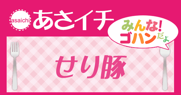 あさイチ みんな！ゴハンだよ 作り方 材料 レシピ せり豚