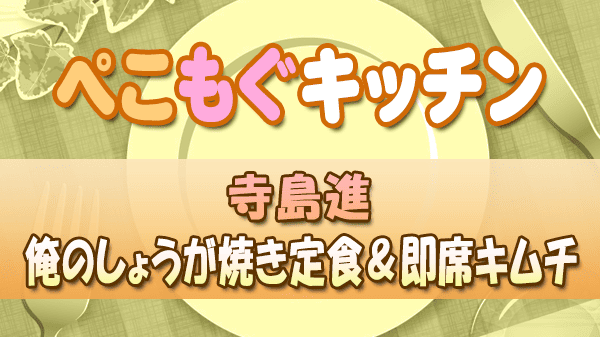 ぺこもぐキッチン 料理家 栗原心平 寺島進 俺のしょうが焼き定食＆即席キムチ