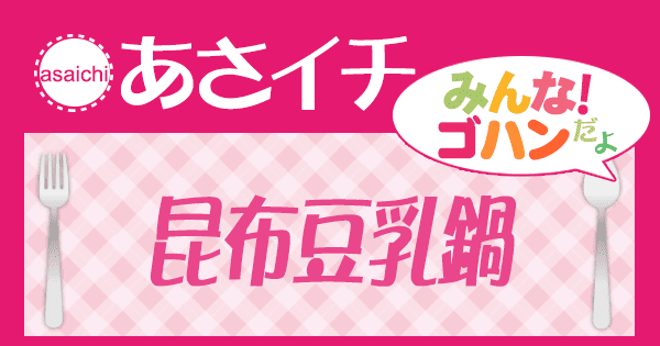 あさイチ みんな！ゴハンだよ 作り方 材料 レシピ 昆布豆乳鍋
