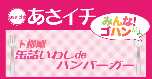 あさイチ みんな！ゴハンだよ 作り方 材料 レシピ 下柳剛 缶詰いわしdeハンバーガー
