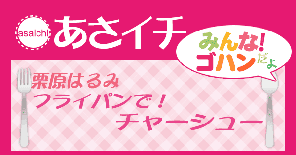 あさイチ みんな！ゴハンだよ 作り方 材料 レシピ 栗原はるみ フライパンチャーシュー