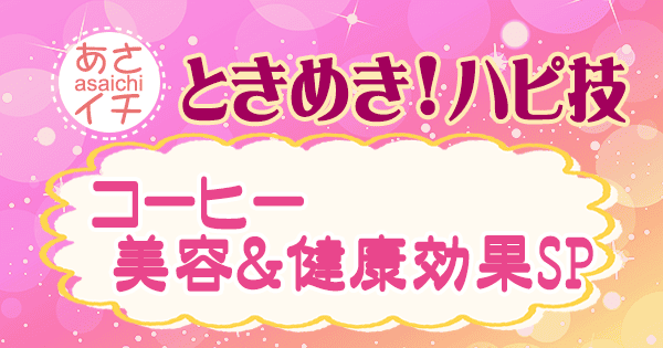 あさイチ 作り方 材料 レシピ ときめきハピ技 コーヒーの美容効果 健康効果