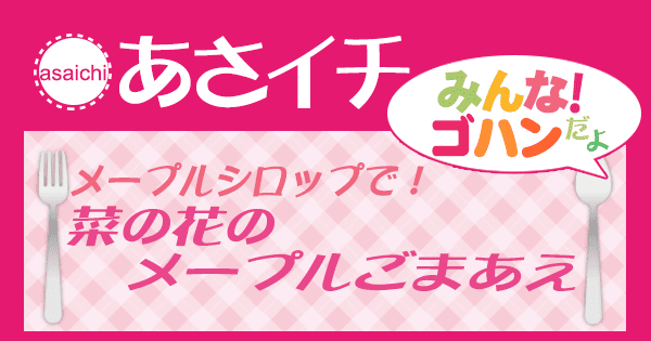 あさイチ みんな！ゴハンだよ 作り方 材料 レシピ 今井亮 メープルシロップ 菜の花のごまあえ