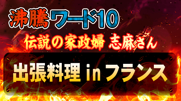 沸騰ワード10 伝説の家政婦 志麻さん 出張料理 in フランス