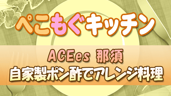 ぺこもぐキッチン 料理家 栗原心平 ACEes 那須 自家製ポン酢でアレンジ料理