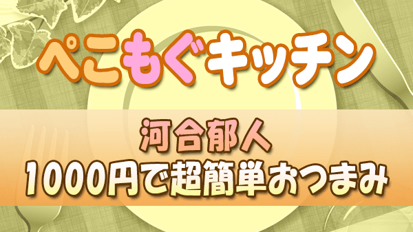 ぺこもぐキッチン 料理家 栗原心平 河合郁人 1000円で超簡単おつまみ