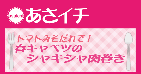 あさイチ みんな！ゴハンだよ 作り方 材料 レシピ 春キャベツのシャキシャ肉巻き トマトみそだれ