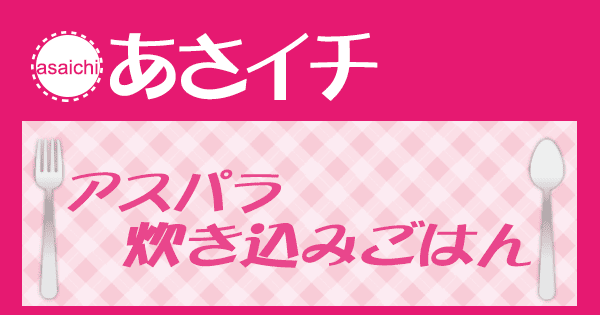 あさイチ みんな！ゴハンだよ 作り方 材料 レシピ アスパラ炊き込みごはん
