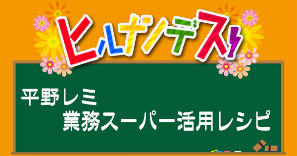 ヒルナンデス レシピ 作り方 平野レミ 業務スーパー