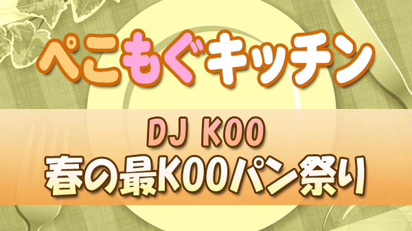 ぺこもぐキッチン 料理家 栗原心平 DJ KOO 春の最KOOパン祭り