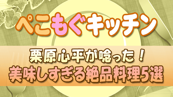 ぺこもぐキッチン 料理家 栗原心平 美味しすぎる絶品料理5選