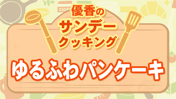 優香のサンデークッキング ゆるふわパンケーキ