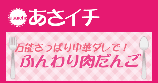 あさイチ みんな！ゴハンだよ 作り方 材料 レシピ 万能さっぱり中華ダレで☆ふんわり肉だんご