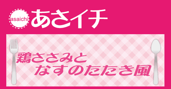 あさイチ みんな！ゴハンだよ 作り方 材料 レシピ 鶏ささみとなすのたたき風