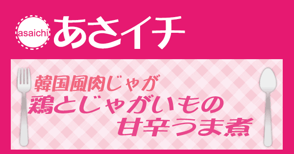 あさイチ みんな！ゴハンだよ 作り方 材料 レシピ 韓国風肉じゃが！鶏とじゃがいもの甘辛うま煮