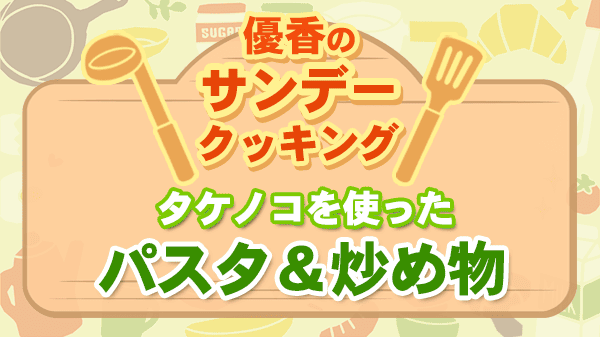優香のサンデークッキング タケノコを使ったパスタ＆炒め物