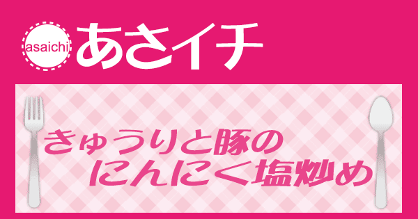 あさイチ みんな！ゴハンだよ 作り方 材料 レシピ きゅうりと豚のにんにく塩炒め きじまりゅうた