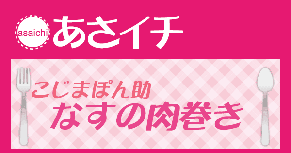 あさイチ みんな！ゴハンだよ 作り方 材料 レシピ なすの肉巻き