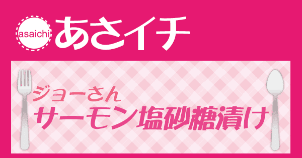 あさイチ みんな！ゴハンだよ 作り方 材料 レシピ ジョーさん サーモン塩砂糖漬け