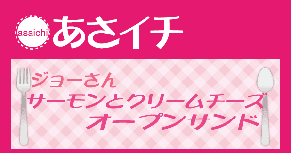 あさイチ みんな！ゴハンだよ 作り方 材料 レシピ ジョーさん サーモンとクリームチーズのオープンサンド