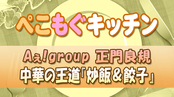 ぺこもぐキッチン 料理家 栗原心平 Aぇ!group 料理番長 正門良規 中華の王道 炒飯 餃子