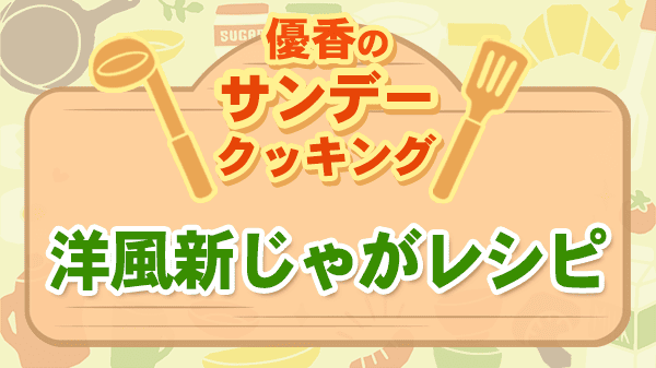 優香のサンデークッキング 洋風新じゃがレシピ ガレット ジャーマンポテトサラダ
