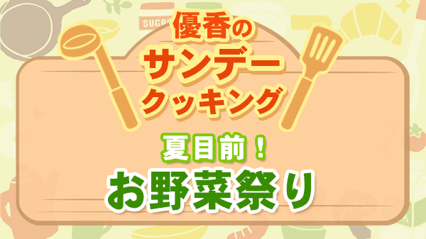 優香のサンデークッキング 夏目前 お野菜祭り