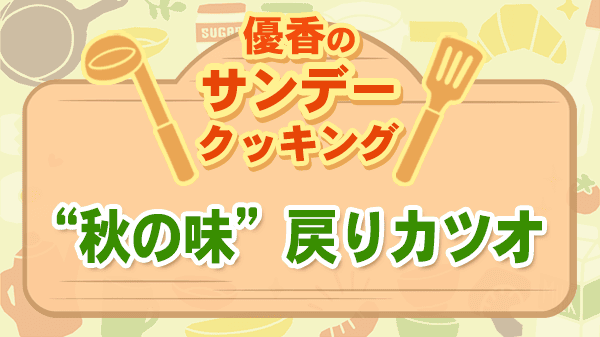 優香のサンデークッキング カツオ 戻りカツオ
